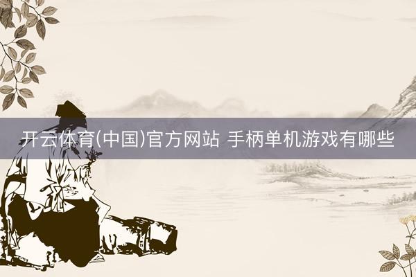 开云体育(中国)官方网站 手柄单机游戏有哪些