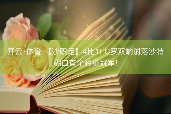 开云·体育 【沙职足】4比1! C罗双响射落沙特糊口首个矜重冠军!