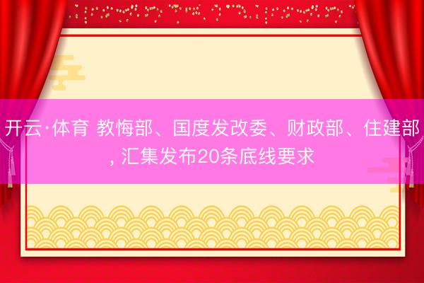 开云·体育 教悔部、国度发改委、财政部、住建部， 汇集发布20条底线要求