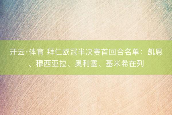 开云·体育 拜仁欧冠半决赛首回合名单：凯恩、穆西亚拉、奥利塞、基米希在列