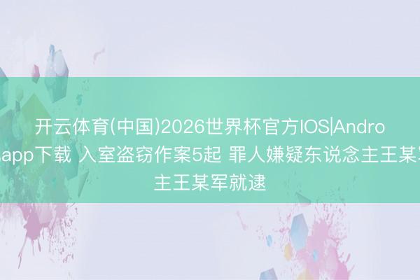 开云体育(中国)2026世界杯官方IOS|Android手机app下载 入室盗窃作案5起 罪人嫌疑东说念主王某军就逮