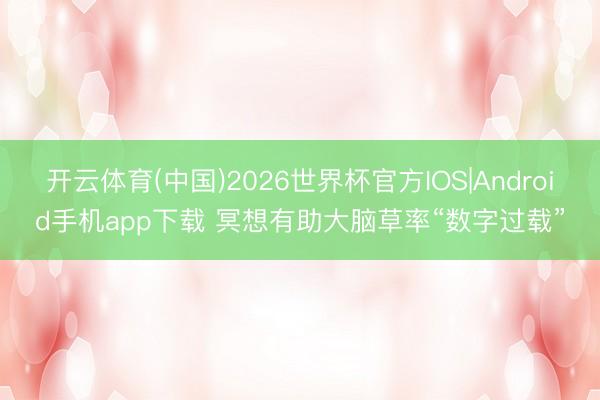 开云体育(中国)2026世界杯官方IOS|Android手机app下载 冥想有助大脑草率“数字过载”