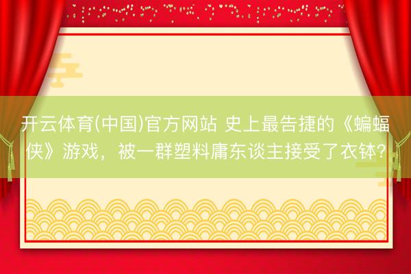 开云体育(中国)官方网站 史上最告捷的《蝙蝠侠》游戏，被一群塑料庸东谈主接受了衣钵？
