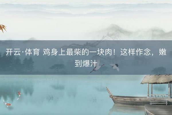 开云·体育 鸡身上最柴的一块肉！这样作念，嫩到爆汁