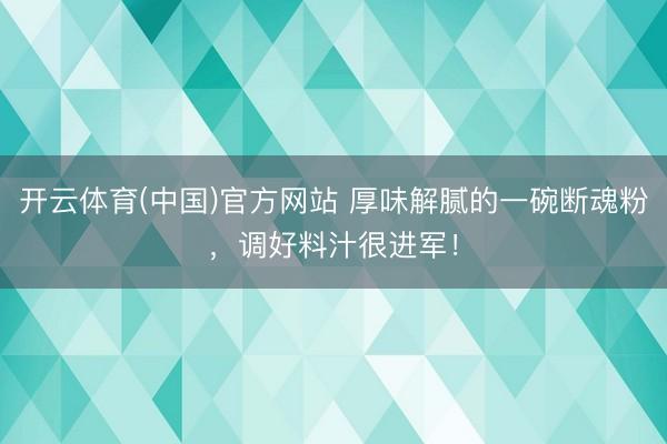 开云体育(中国)官方网站 厚味解腻的一碗断魂粉，调好料汁很进军！