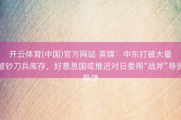 开云体育(中国)官方网站 英媒：中东打破大量破钞刀兵库存，好意思国或推迟对日委用“战斧”导弹