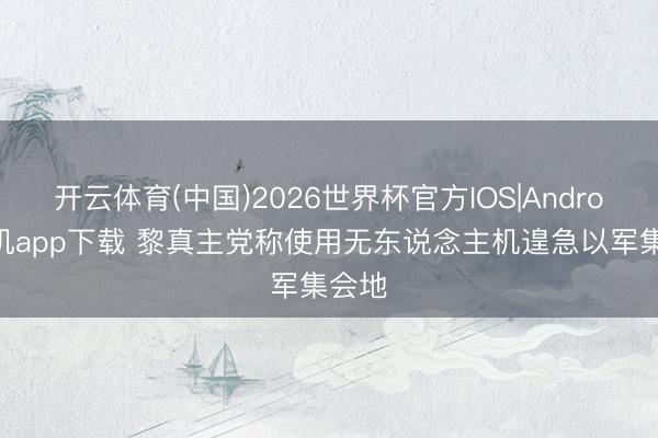开云体育(中国)2026世界杯官方IOS|Android手机app下载 黎真主党称使用无东说念主机遑急以军集会地