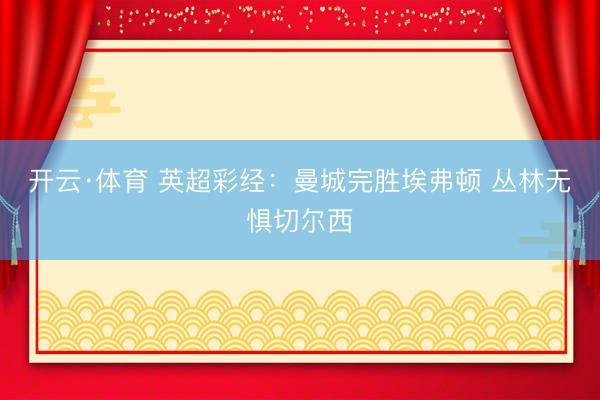 开云·体育 英超彩经：曼城完胜埃弗顿 丛林无惧切尔西