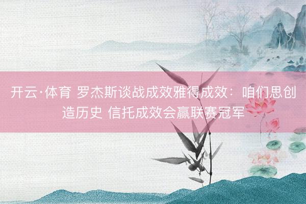 开云·体育 罗杰斯谈战成效雅得成效：咱们思创造历史 信托成效会赢联赛冠军