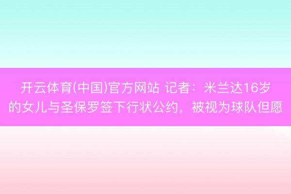 开云体育(中国)官方网站 记者：米兰达16岁的女儿与圣保罗签下行状公约，被视为球队但愿