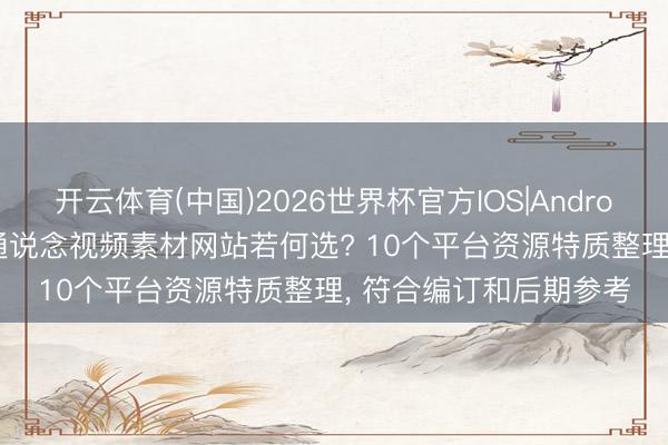 开云体育(中国)2026世界杯官方IOS|Android手机app下载 透明通说念视频素材网站若何选? 10个平台资源特质整理， 符合编订和后期参考