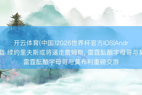 开云体育(中国)2026世界杯官方IOS|Android手机app下载 续约里夫斯或将逼走詹姆斯， 雷霆酝酿字母哥与莫布利重磅交游