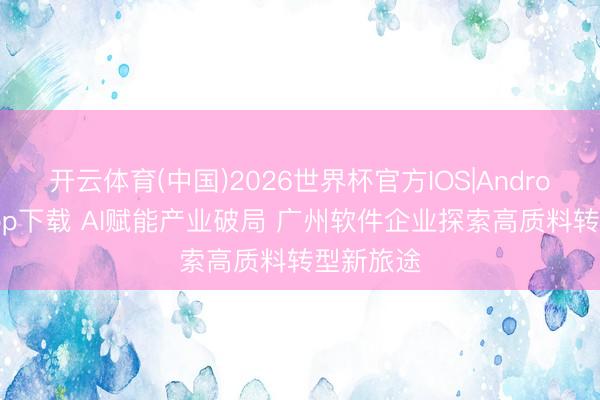 开云体育(中国)2026世界杯官方IOS|Android手机app下载 AI赋能产业破局 广州软件企业探索高质料转型新旅途