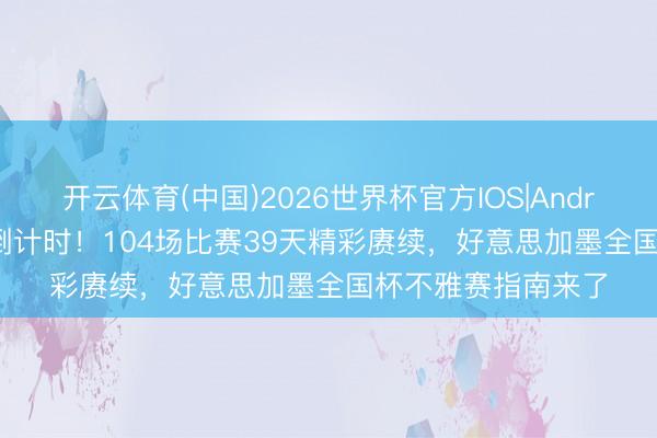 开云体育(中国)2026世界杯官方IOS|Android手机app下载 倒计时！104场比赛39天精彩赓续，好意思加墨全国杯不雅赛指南来了