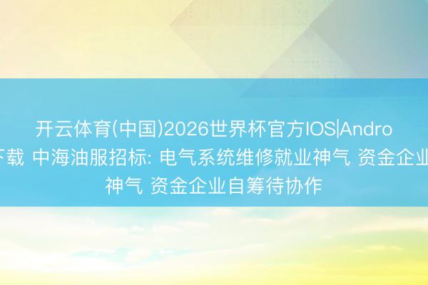 开云体育(中国)2026世界杯官方IOS|Android手机app下载 中海油服招标: 电气系统维修就业神气 资金企业自筹待协作