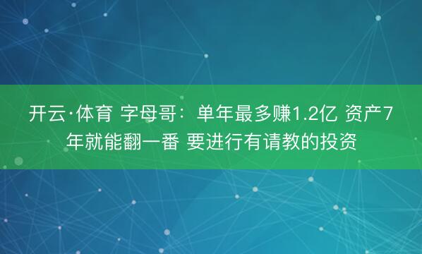 开云·体育 字母哥:单年最多赚1.2亿 资产7年就能翻一番 要进行有请教的投资