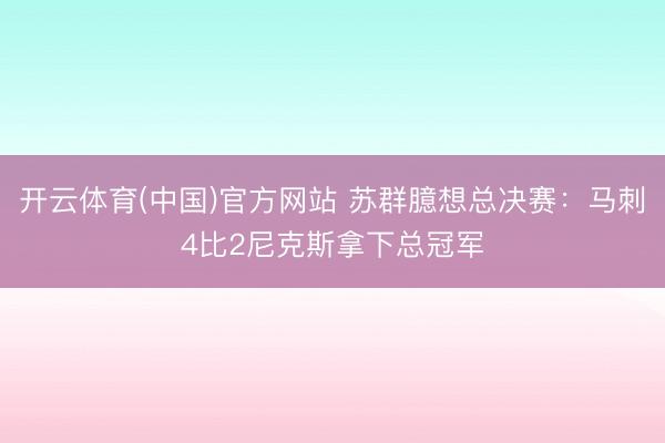 开云体育(中国)官方网站 苏群臆想总决赛:马刺4比2尼克斯拿下总冠军