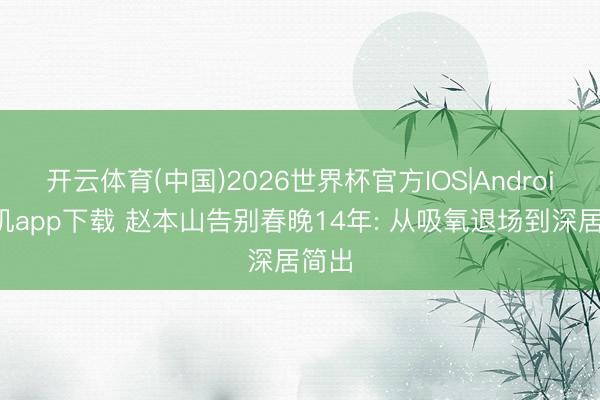 开云体育(中国)2026世界杯官方IOS|Android手机app下载 赵本山告别春晚14年: 从吸氧退场到深居简出