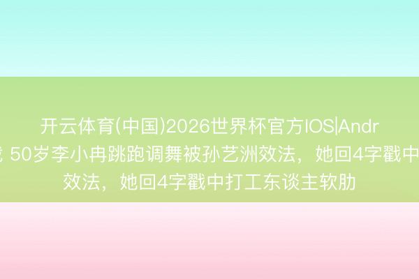 开云体育(中国)2026世界杯官方IOS|Android手机app下载 50岁李小冉跳跑调舞被孙艺洲效法，她回4字戳中打工东谈主软肋