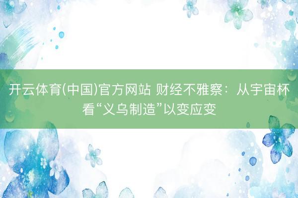 开云体育(中国)官方网站 财经不雅察：从宇宙杯看“义乌制造”以变应变