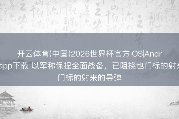 开云体育(中国)2026世界杯官方IOS|Android手机app下载 以军称保捏全面战备,已阻挠也门标的射来的导弹