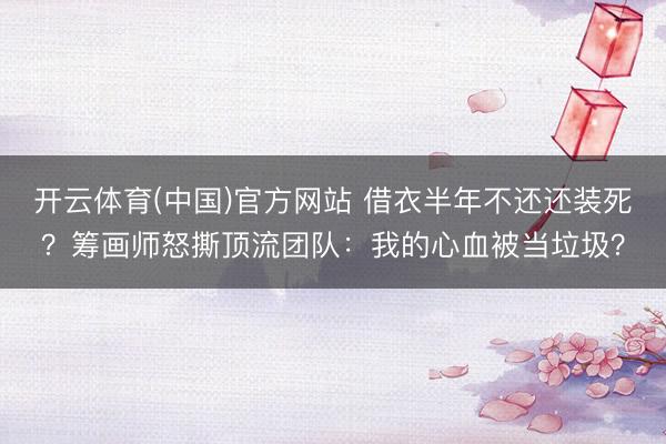 开云体育(中国)官方网站 借衣半年不还还装死？筹画师怒撕顶流团队：我的心血被当垃圾？