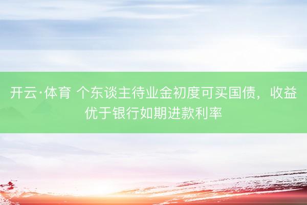 开云·体育 个东谈主待业金初度可买国债，收益优于银行如期进款利率