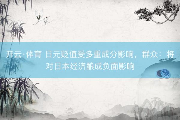 开云·体育 日元贬值受多重成分影响，群众：将对日本经济酿成负面影响