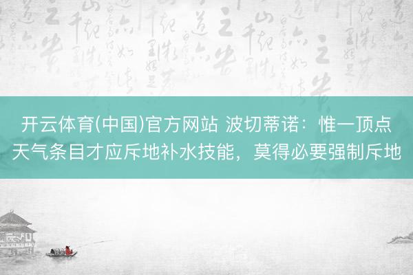 开云体育(中国)官方网站 波切蒂诺：惟一顶点天气条目才应斥地补水技能，莫得必要强制斥地