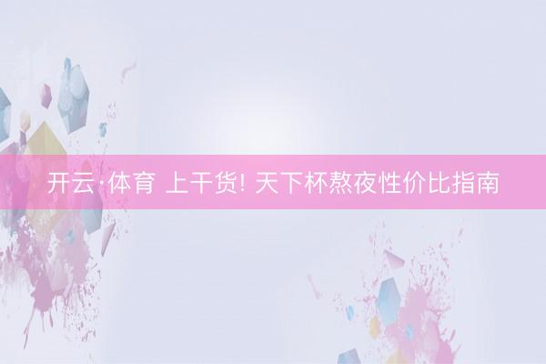 开云·体育 上干货! 天下杯熬夜性价比指南