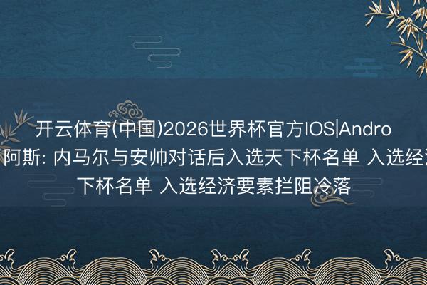 开云体育(中国)2026世界杯官方IOS|Android手机app下载 阿斯: 内马尔与安帅对话后入选天下杯名单 入选经济要素拦阻冷落