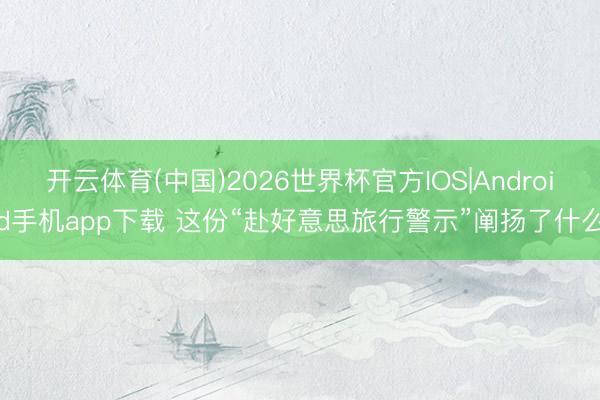 开云体育(中国)2026世界杯官方IOS|Android手机app下载 这份“赴好意思旅行警示”阐扬了什么