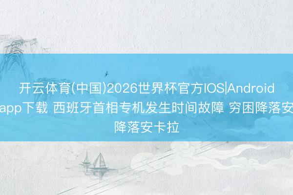 开云体育(中国)2026世界杯官方IOS|Android手机app下载 西班牙首相专机发生时间故障 穷困降落安卡拉