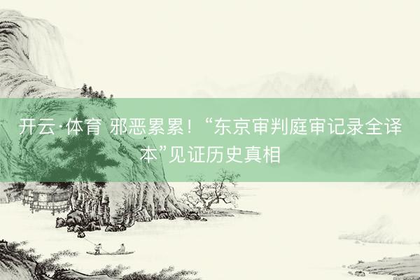 开云·体育 邪恶累累!“东京审判庭审记录全译本”见证历史真相