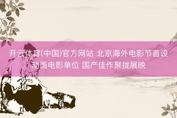 开云体育(中国)官方网站 北京海外电影节首设动画电影单位 国产佳作聚拢展映