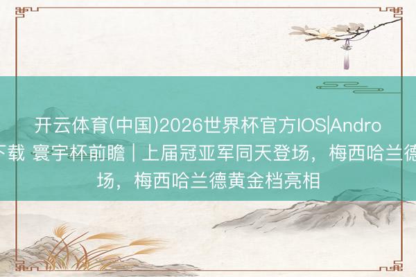 开云体育(中国)2026世界杯官方IOS|Android手机app下载 寰宇杯前瞻 | 上届冠亚军同天登场，梅西哈兰德黄金档亮相