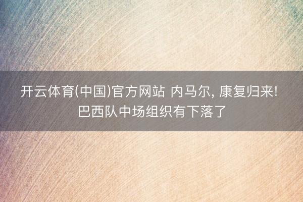 开云体育(中国)官方网站 内马尔， 康复归来! 巴西队中场组织有下落了