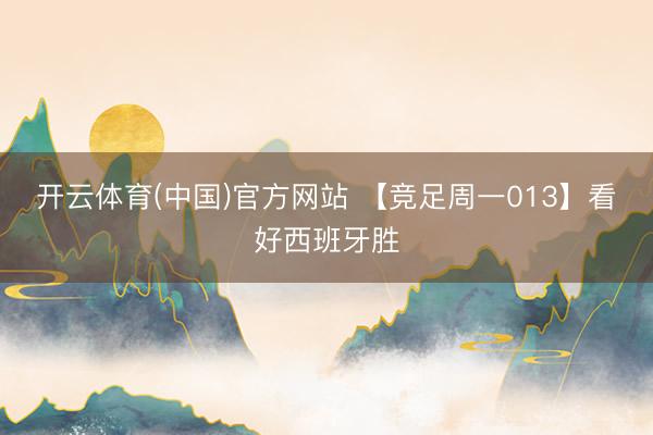 开云体育(中国)官方网站 【竞足周一013】看好西班牙胜