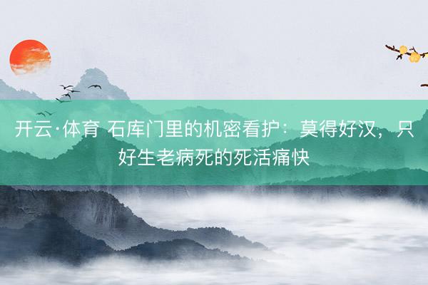 开云·体育 石库门里的机密看护：莫得好汉，只好生老病死的死活痛快