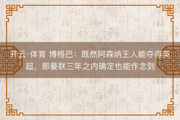 开云·体育 博格巴：既然阿森纳王人能夺得英超，那曼联三年之内确定也能作念到